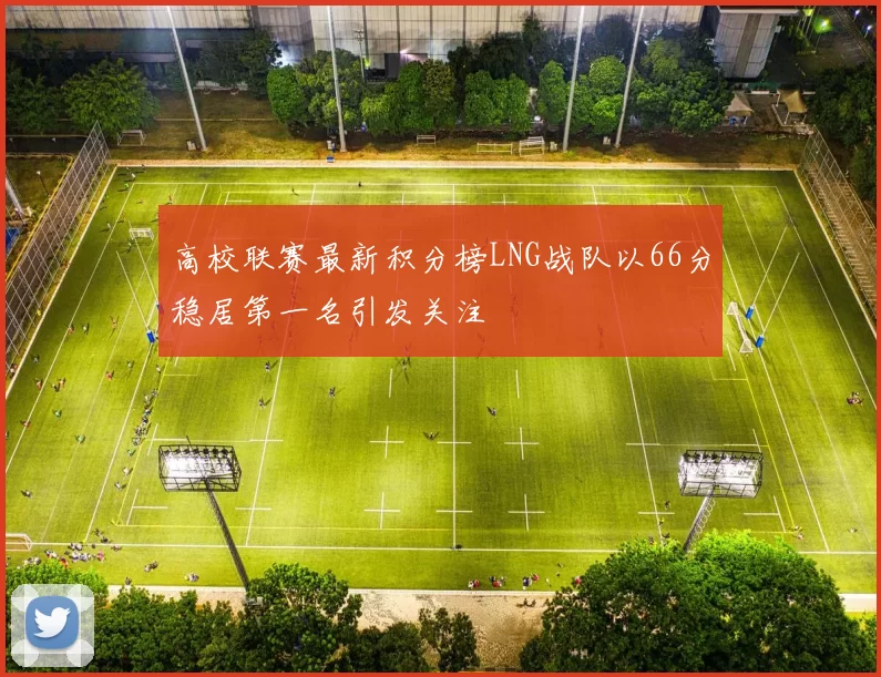 高校联赛最新积分榜LNG战队以66分稳居第一名引发关注