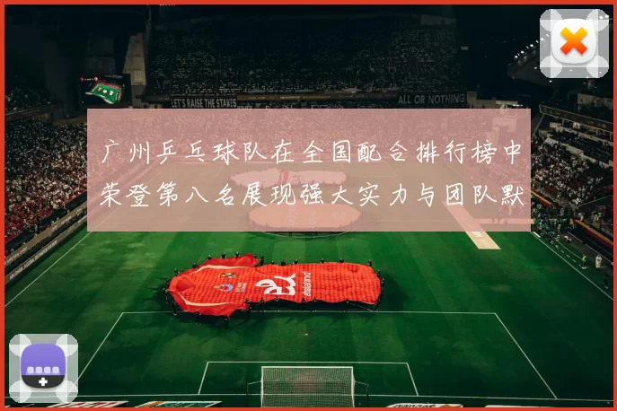 广州乒乓球队在全国配合排行榜中荣登第八名展现强大实力与团队默契