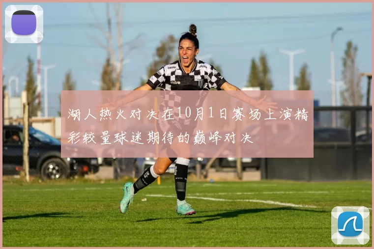 湖人热火对决在10月1日赛场上演精彩较量球迷期待的巅峰对决