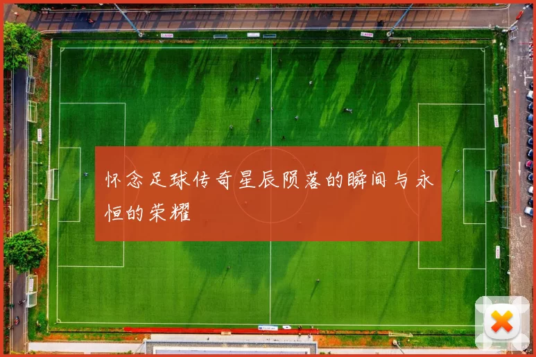 怀念足球传奇星辰陨落的瞬间与永恒的荣耀