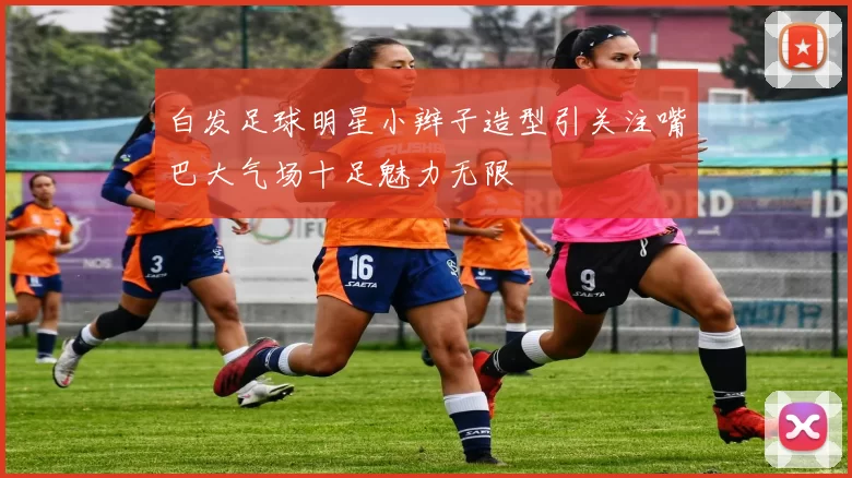白发足球明星小辫子造型引关注嘴巴大气场十足魅力无限