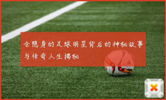 会隐身的足球明星背后的神秘故事与传奇人生揭秘