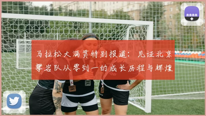 马拉松大满贯特别报道：见证北京攀岩队从零到一的成长历程与辉煌成就