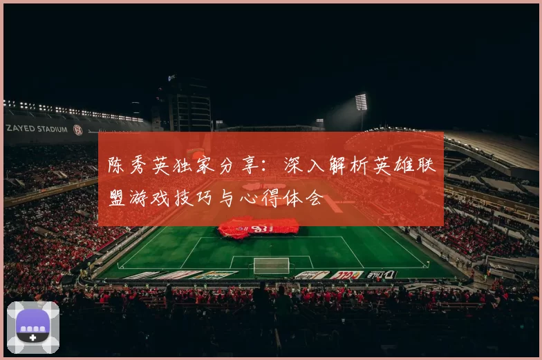 陈秀英独家分享：深入解析英雄联盟游戏技巧与心得体会