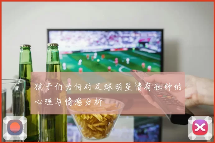 孩子们为何对足球明星情有独钟的心理与情感分析