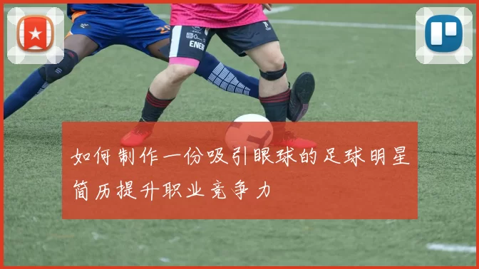 如何制作一份吸引眼球的足球明星简历提升职业竞争力