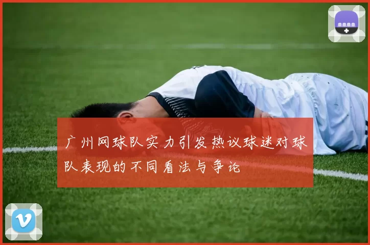 广州网球队实力引发热议球迷对球队表现的不同看法与争论