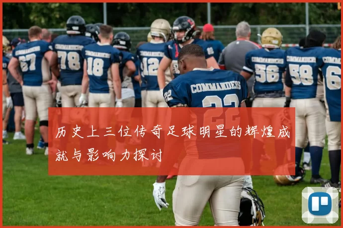 历史上三位传奇足球明星的辉煌成就与影响力探讨