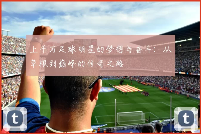 上千万足球明星的梦想与奋斗：从草根到巅峰的传奇之路