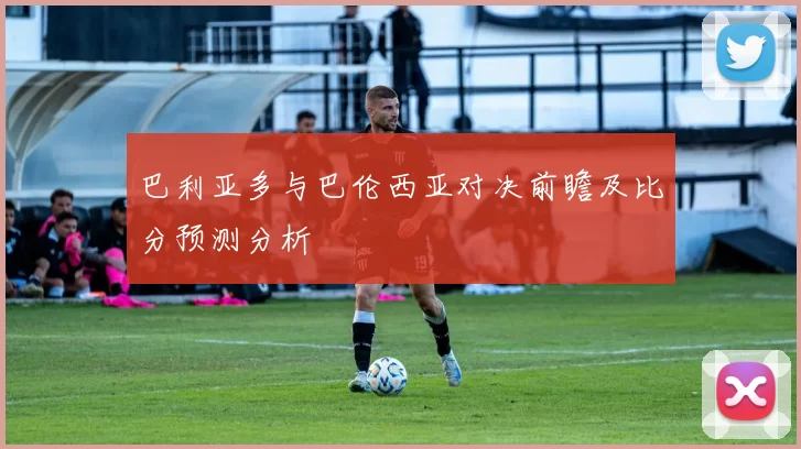 巴利亚多与巴伦西亚对决前瞻及比分预测分析
