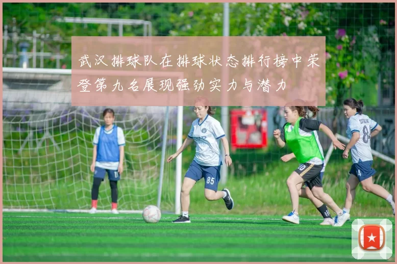 武汉排球队在排球状态排行榜中荣登第九名展现强劲实力与潜力