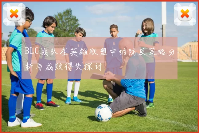 BLG战队在英雄联盟中的防反策略分析与成败得失探讨