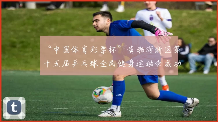 “中国体育彩票杯”黄渤海新区第十五届乒乓球全民健身运动会成功落幕 - Copy (14)