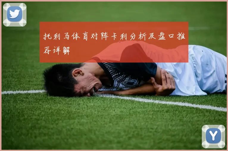 托利马体育对阵卡利分析及盘口推荐详解