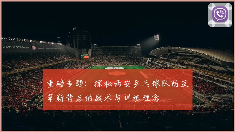 重磅专题：探秘西安乒乓球队防反革新背后的战术与训练理念