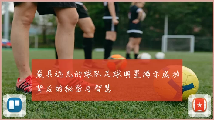 最具远见的球队足球明星揭示成功背后的秘密与智慧