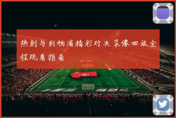 热刺与利物浦精彩对决录像回放全程观看指南